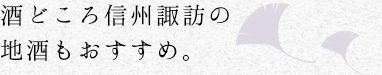 酒どころ信州諏訪の地酒もおすすめ。